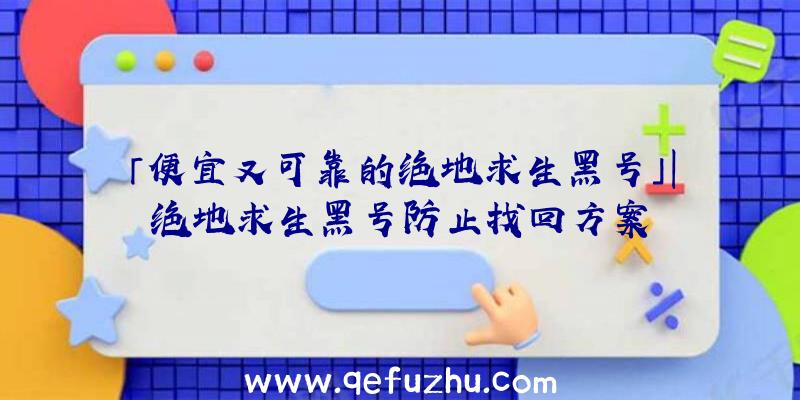 「便宜又可靠的绝地求生黑号」|绝地求生黑号防止找回方案